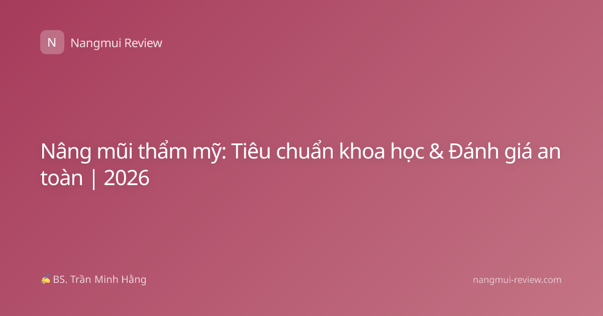 Nâng mũi thẩm mỹ: Tiêu chuẩn khoa học & Đánh giá an toàn | 2026