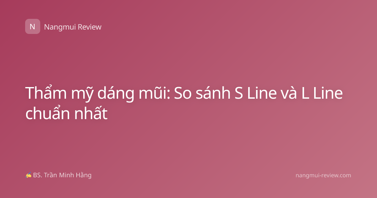 Thẩm mỹ dáng mũi: So sánh S Line và L Line chuẩn nhất