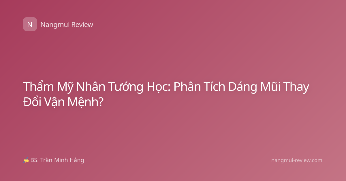 Thẩm Mỹ Nhân Tướng Học: Phân Tích Dáng Mũi Thay Đổi Vận Mệnh?