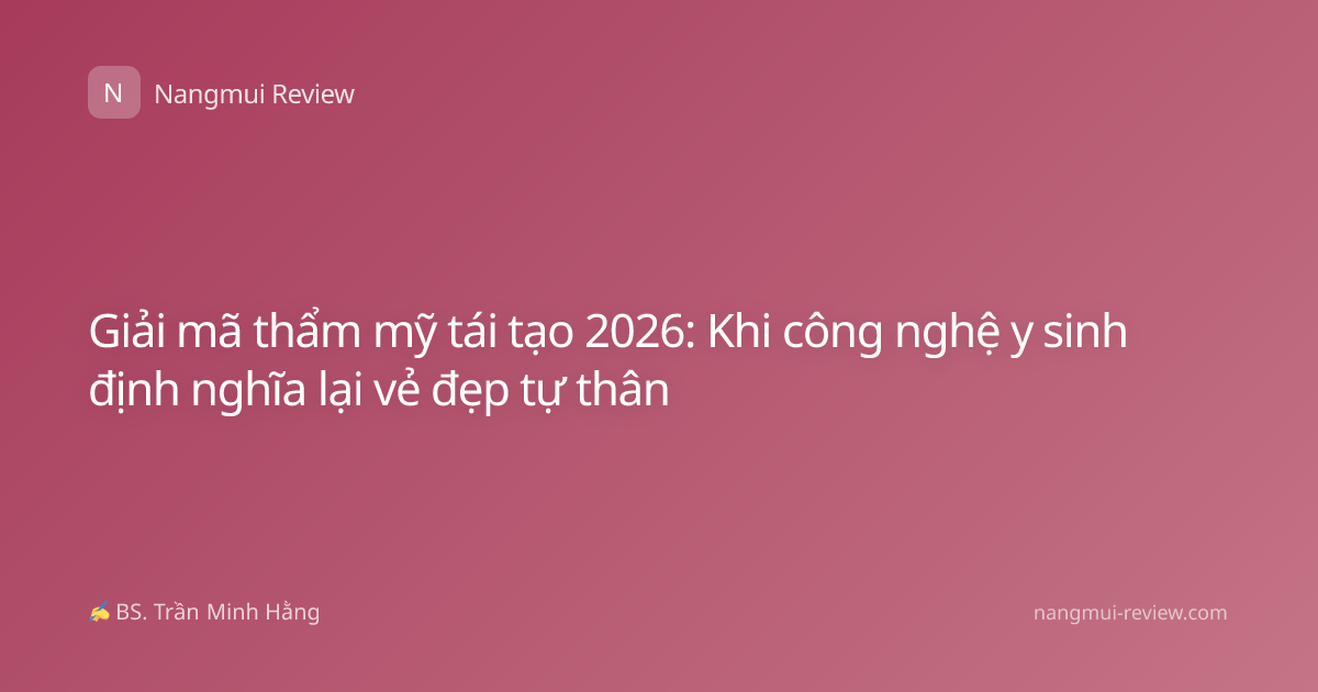 Giải mã thẩm mỹ tái tạo 2026: Khi công nghệ y sinh định nghĩa lại vẻ đẹp tự thân