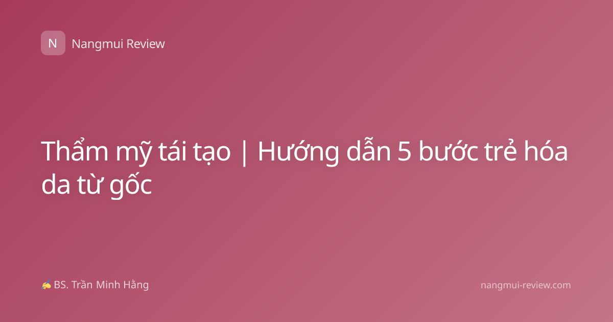 Thẩm mỹ tái tạo | Hướng dẫn 5 bước trẻ hóa da từ gốc