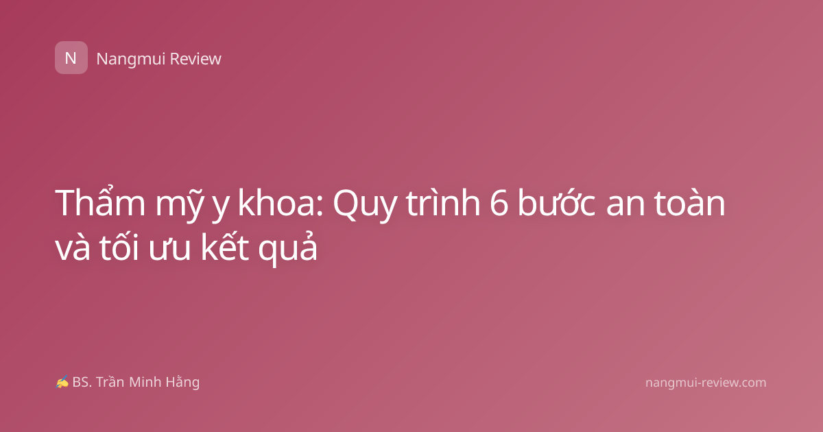 Thẩm mỹ y khoa: Quy trình 6 bước an toàn và tối ưu kết quả